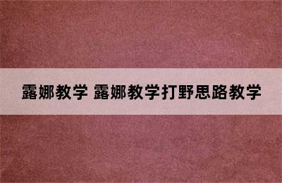 露娜教学 露娜教学打野思路教学